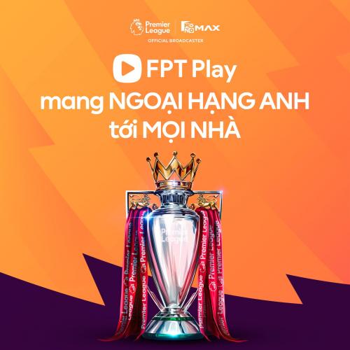 FPT PLAY CHÍNH THỨC PHÁT SÓNG NGOẠI HẠNG ANH TẠI VIỆT NAM